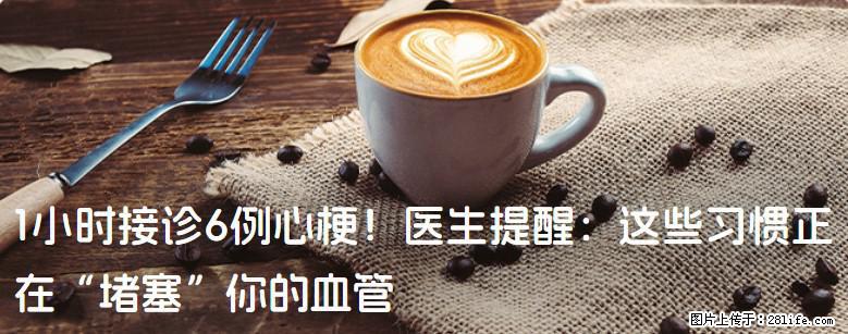 1小时接诊6例心梗！医生提醒：这些习惯正在“堵塞”你的血管 - 宜昌生活资讯 - 宜昌28生活网 yc.28life.net